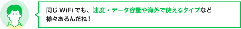 同じWiFiでも、速度・データ容量や海外で使えるタイプなど様々あるんだね！