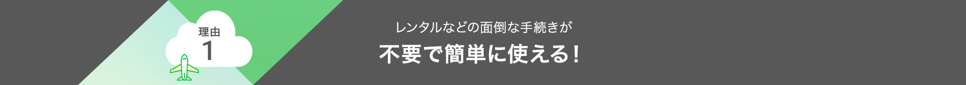 理由1 レンタルなどの面倒な手続きが不要で簡単に使える！