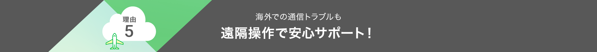 理由5 海外での通信トラブルも遠隔操作で安心サポート！