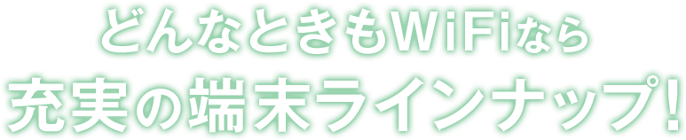 どんなときもWiFiなら充実の端末ラインナップ