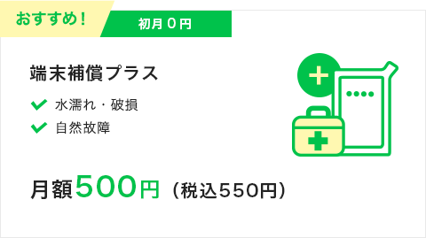 端末保障プラス|初月0円|月額500円（税込550円）|水濡れ・破損・自然故障