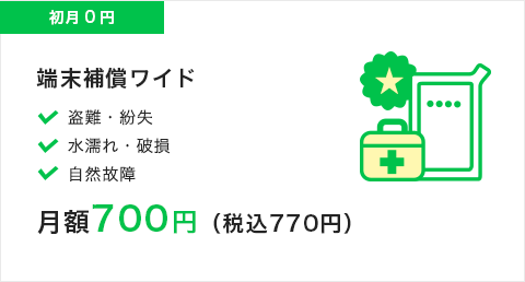 端末保障ワイド|初月0円|月額700円（税込770円）|盗難・紛失水濡れ・破損・自然故障