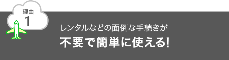 理由1 レンタルなどの面倒な手続きが不要で簡単に使える！