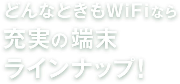 どんなときもWiFiなら充実の端末ラインナップ