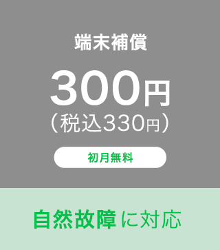 端末補償｜300円（税込330円）｜初月無料｜自然故障に対応