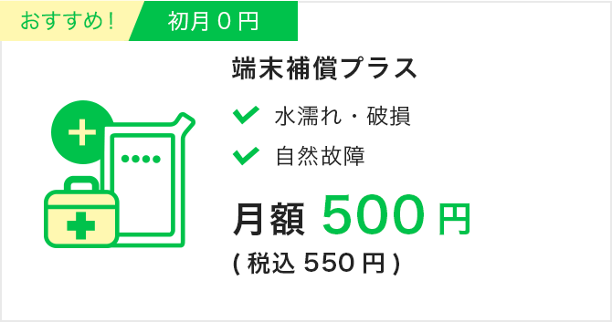 端末保障プラス|初月0円|月額500円（税込550円）|水濡れ・破損・自然故障